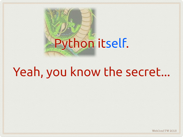 WebConf.TW 2013
Python itself.
Yeah, you know the secret...
