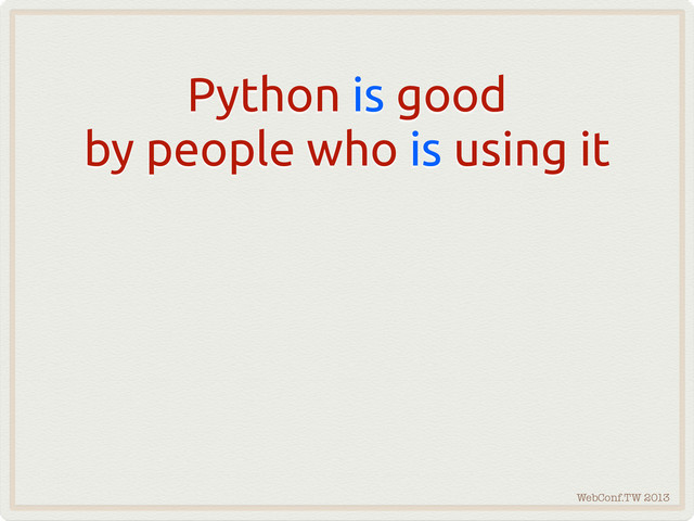 WebConf.TW 2013
Python is good
by people who is using it
