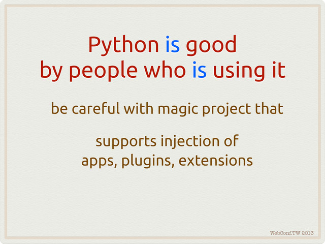 WebConf.TW 2013
Python is good
by people who is using it
be careful with magic project that
supports injection of
apps, plugins, extensions
