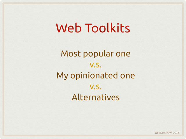 WebConf.TW 2013
Web Toolkits
Most popular one
v.s.
My opinionated one
v.s.
Alternatives
