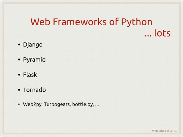 WebConf.TW 2013
Web Frameworks of Python
... lots
• Django
• Pyramid
• Flask
• Tornado
• Web2py, Turbogears, bottle.py, ...
