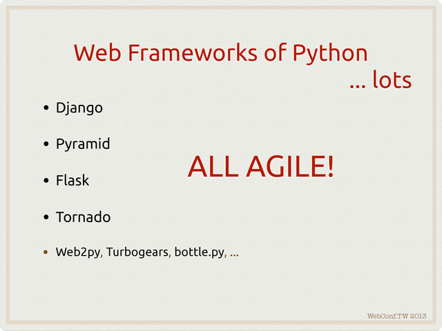 WebConf.TW 2013
Web Frameworks of Python
... lots
• Django
• Pyramid
• Flask
• Tornado
• Web2py, Turbogears, bottle.py, ...
ALL AGILE!
