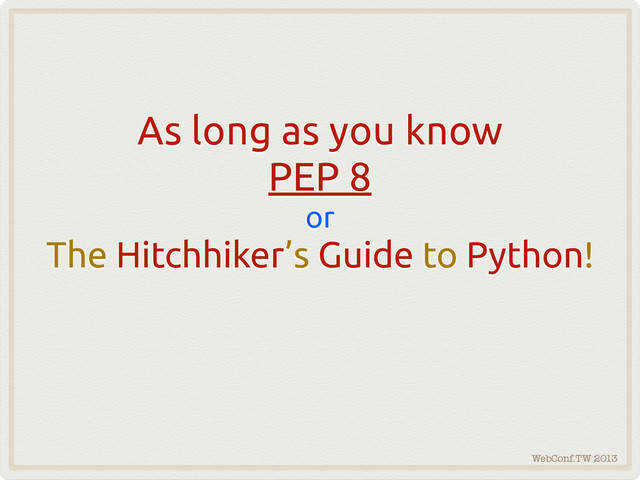 WebConf.TW 2013
As long as you know
PEP 8
or
The Hitchhiker’s Guide to Python!
