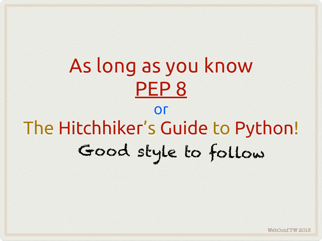 WebConf.TW 2013
As long as you know
PEP 8
or
The Hitchhiker’s Guide to Python!
Good style to follow
