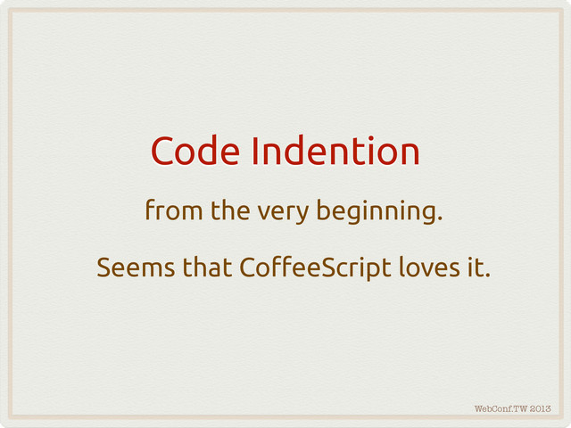WebConf.TW 2013
Code Indention
from the very beginning.
Seems that Co"eeScript loves it.
