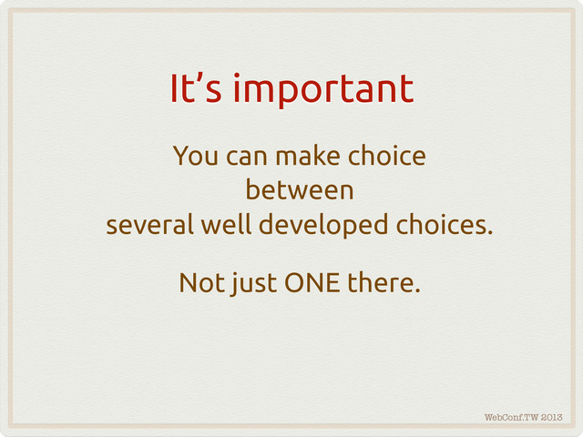 WebConf.TW 2013
It’s important
You can make choice
between
several well developed choices.
Not just ONE there.

