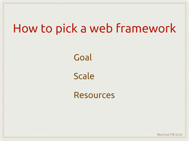 WebConf.TW 2013
How to pick a web framework
Goal
Scale
Resources
