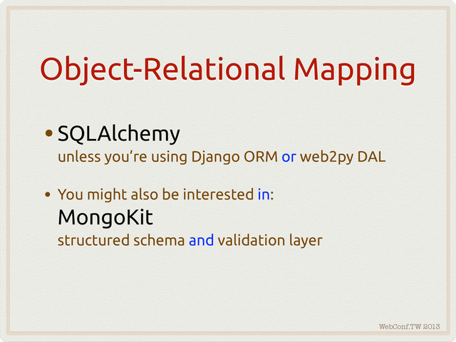 WebConf.TW 2013
Object-Relational Mapping
•SQLAlchemy
unless you’re using Django ORM or web2py DAL
• You might also be interested in:
MongoKit
structured schema and validation layer

