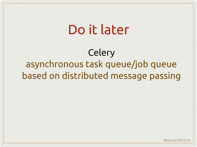 WebConf.TW 2013
Do it later
Celery
asynchronous task queue/job queue
based on distributed message passing
