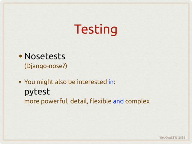WebConf.TW 2013
Testing
•Nosetests
(Django-nose?)
• You might also be interested in:
pytest
more powerful, detail, #exible and complex
