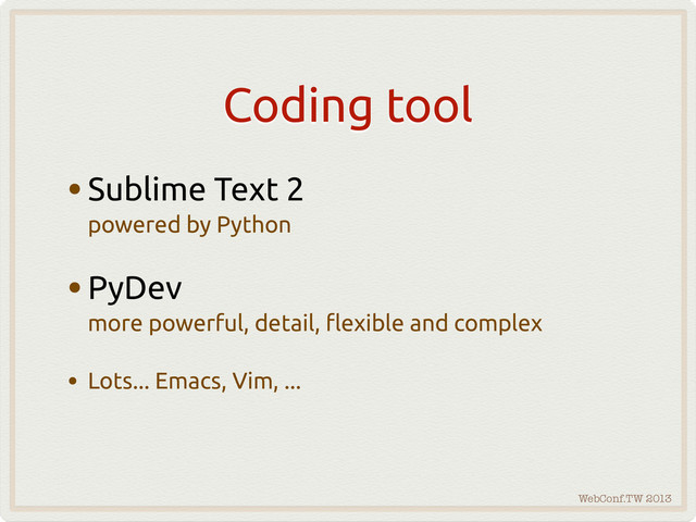 WebConf.TW 2013
Coding tool
•Sublime Text 2
powered by Python
•PyDev
more powerful, detail, #exible and complex
• Lots... Emacs, Vim, ...
