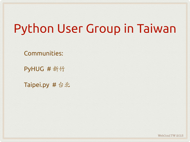 WebConf.TW 2013
Python User Group in Taiwan
Communities:
PyHUG # 
Taipei.py # 
