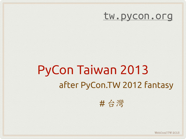 WebConf.TW 2013
PyCon Taiwan 2013
after PyCon.TW 2012 fantasy
# 
tw.pycon.org
