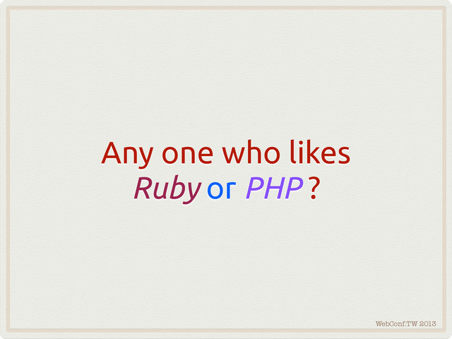 WebConf.TW 2013
Any one who likes
Ruby or PHP ?
