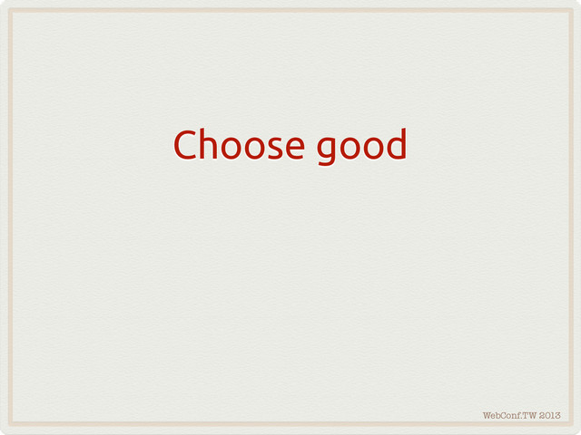 WebConf.TW 2013
Choose good
