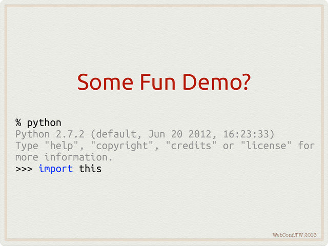WebConf.TW 2013
Some Fun Demo?
% python
Python 2.7.2 (default, Jun 20 2012, 16:23:33)
Type "help", "copyright", "credits" or "license" for
more information.
>>> import this

