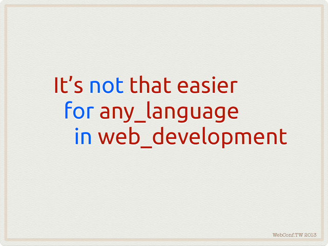 WebConf.TW 2013
It’s not that easier
for any_language
in web_development
