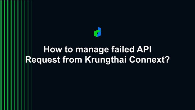 How to manage failed API
Request from Krungthai Connext?
