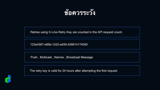 ข้
อควรระ
วั
ง
Retries using X-Line-Retry-Key are counted in the API request count.
123e4567-e89b-12d3-a456-426614174000
Push , Multicast , Narrow , Broadcast Message
The retry key is valid for 24 hours after attempting the first request
