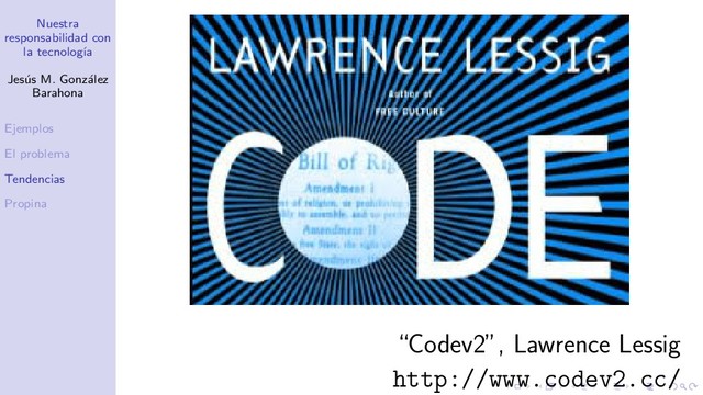 Nuestra
responsabilidad con
la tecnolog´
ıa
Jes´
us M. Gonz´
alez
Barahona
Ejemplos
El problema
Tendencias
Propina
“Codev2”, Lawrence Lessig
http://www.codev2.cc/
