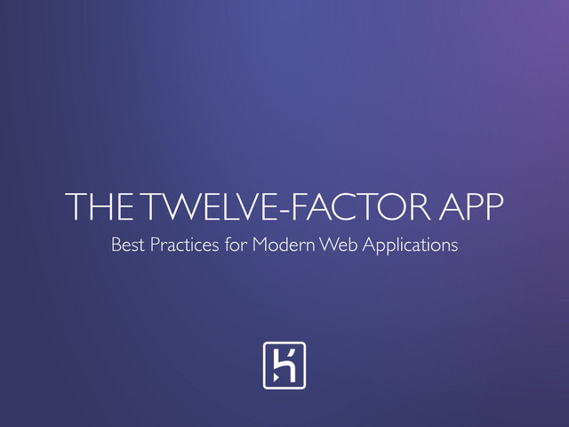 THE TWELVE-FACTOR APP
Best Practices for Modern Web Applications
