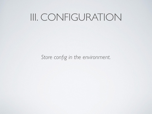 III. CONFIGURATION
Store conﬁg in the environment.
