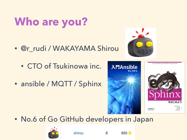 Who are you?
• @r_rudi / WAKAYAMA Shirou
• CTO of Tsukinowa inc.
• ansible / MQTT / Sphinx
!
• No.6 of Go GitHub developers in Japan

