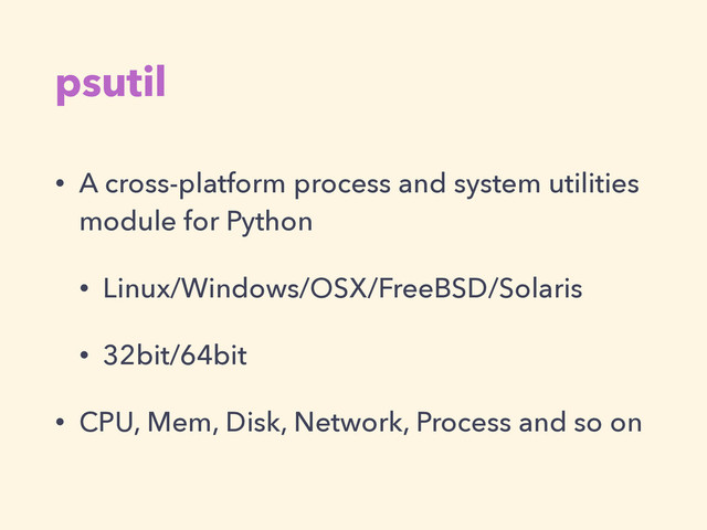 psutil
• A cross-platform process and system utilities
module for Python
• Linux/Windows/OSX/FreeBSD/Solaris
• 32bit/64bit
• CPU, Mem, Disk, Network, Process and so on
