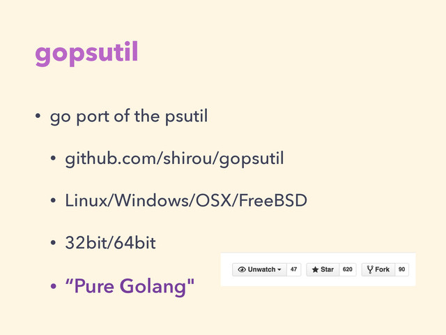 gopsutil
• go port of the psutil
• github.com/shirou/gopsutil
• Linux/Windows/OSX/FreeBSD
• 32bit/64bit
• “Pure Golang"
