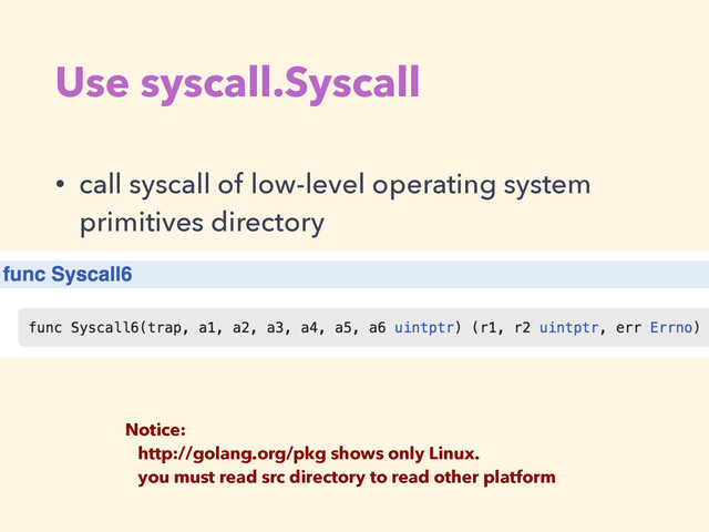 Use syscall.Syscall
• call syscall of low-level operating system
primitives directory
Notice: 
http://golang.org/pkg shows only Linux.  
you must read src directory to read other platform
