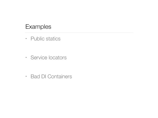 Examples
• Public statics
• Service locators
• Bad DI Containers
