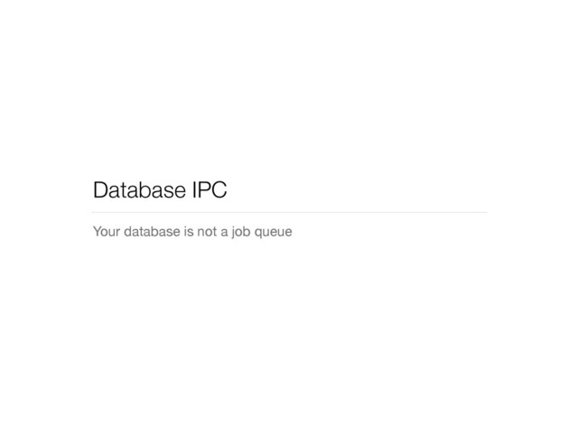 Database IPC
Your database is not a job queue
