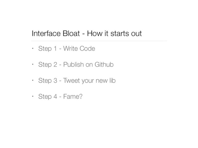 Interface Bloat - How it starts out
• Step 1 - Write Code
• Step 2 - Publish on Github
• Step 3 - Tweet your new lib
• Step 4 - Fame?
