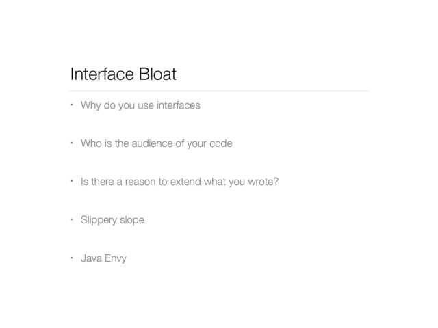 Interface Bloat
• Why do you use interfaces
• Who is the audience of your code
• Is there a reason to extend what you wrote?
• Slippery slope
• Java Envy
