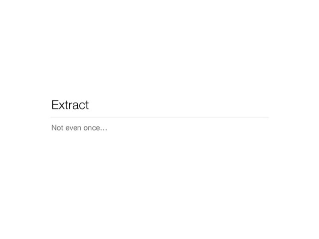 Extract
Not even once…

