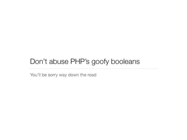 Don’t abuse PHP’s goofy booleans
You’ll be sorry way down the road
