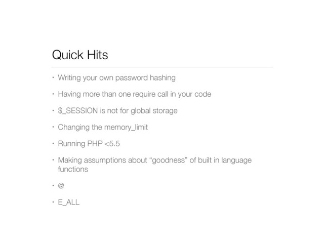 Quick Hits
• Writing your own password hashing
• Having more than one require call in your code
• $_SESSION is not for global storage
• Changing the memory_limit
• Running PHP <5.5
• Making assumptions about “goodness” of built in language
functions
• @
• E_ALL
