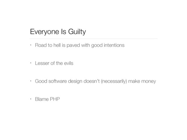 Everyone Is Guilty
• Road to hell is paved with good intentions
• Lesser of the evils
• Good software design doesn’t (necessarily) make money
• Blame PHP
