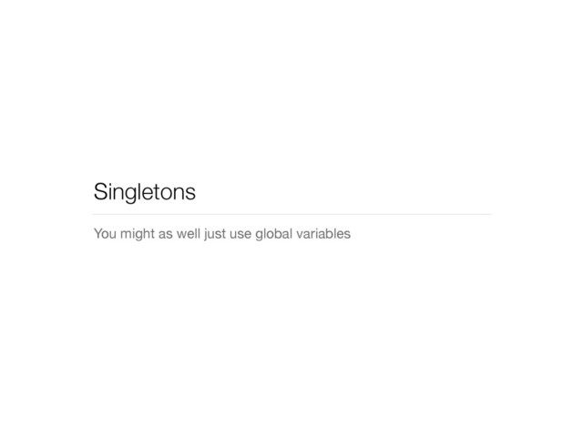 Singletons
You might as well just use global variables
