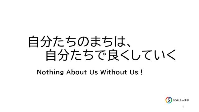 自分たちのまちは、
自分たちで良くしていく
Nothing About Us Without Us！
4
