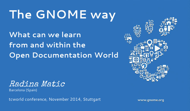 The GNOME way
What can we learn
from and within the
Open Documentation World
Radina Matic
Barcelona (Spain)
tcworld conference, November 2014, Stuttgart
