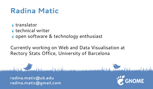 Radina Matic
radina.matic@ub.edu
radina.matic@gmail.com
translator
technical writer
open software & technology enthusiast
Currently working on Web and Data Visualisation at
Rectory Stats Office, University of Barcelona

