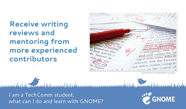 Receive writing
reviews and
mentoring from
more experienced
contributors
http://officinamasterpiece.corriere.it/files/2014/03/book-proofreading.jpg
I am a TechComm student,
what can I do and learn with GNOME?
