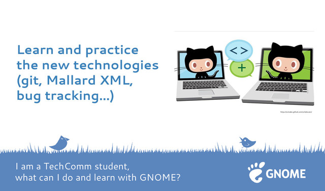 Learn and practice
the new technologies
(git, Mallard XML,
bug tracking…)
https://octodex.github.com/collabocats/
I am a TechComm student,
what can I do and learn with GNOME?
