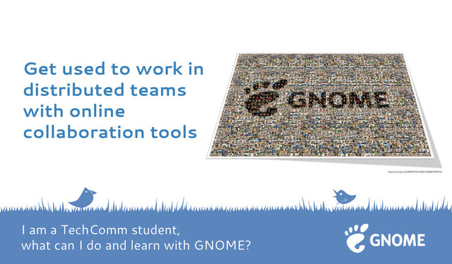 Get used to work in
distributed teams
with online
collaboration tools
http://lu.is/pics/GNOME/GUADEC2006/PEOPLE
I am a TechComm student,
what can I do and learn with GNOME?
