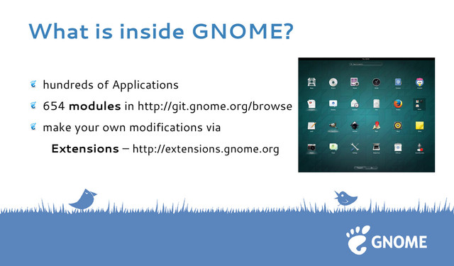What is inside GNOME?
hundreds of Applications
654 modules in http://git.gnome.org/browse
make your own modifications via
Extensions – http://extensions.gnome.org

