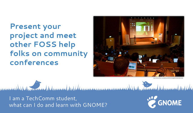 Present your
project and meet
other FOSS help
folks on community
conferences
http://www.flickr.com/photos/25093253@N05/4840482146/
I am a TechComm student,
what can I do and learn with GNOME?
