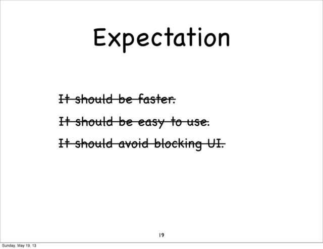 Expectation
19
It should be faster.
It should be easy to use.
It should avoid blocking UI.
Sunday, May 19, 13

