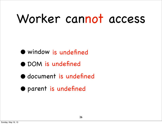 Worker cannot access
• window
• DOM
• document
• parent
is undeﬁned
is undeﬁned
is undeﬁned
is undeﬁned
26
Sunday, May 19, 13
