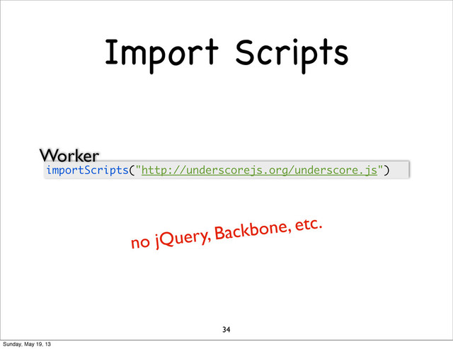 Import Scripts
34
importScripts("http://underscorejs.org/underscore.js")
no jQuery, Backbone, etc.
Worker
Sunday, May 19, 13
